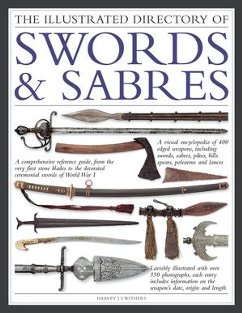 The Illustrated Directory of Swords & Sabres: A Visual Encyclopedia of Edged Weapons, Including Swords, Sabres, Pikes, Polearms and Lances, with over 550 Photographs