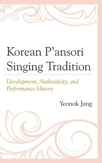 Korean P'ansori Singing Tradition: Development, Authenticity, And Performance History