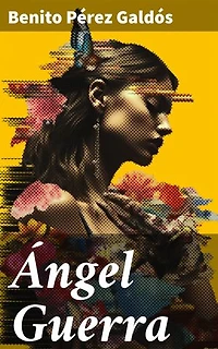 Ángel Guerra: Edición enriquecida. Intrigas y redención en la sociedad madrileña del siglo XIX