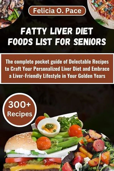 FATTY LIVER DIET FOODS LIST FOR SENIORS: The complete pocket guide of Delectable Recipes to Craft Your Personalized Liver Diet and Embrace a Liver-Friendly Lifestyle in Your Golden Years.