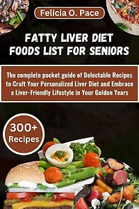 FATTY LIVER DIET FOODS LIST FOR SENIORS: The complete pocket guide of Delectable Recipes to Craft Your Personalized Liver Diet and Embrace a Liver-Friendly Lifestyle in Your Golden Years.
