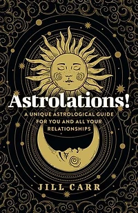 Astrolations!: A Unique Astrological Guide for You and All Your Relationships