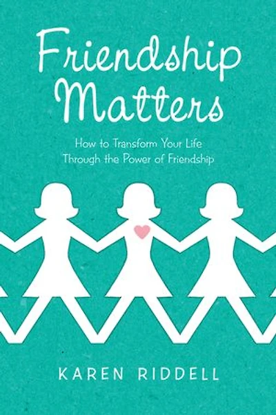 Friendship Matters: How To Transform Your Life Through The Power Of
