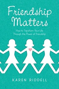 Friendship Matters: How To Transform Your Life Through The Power Of