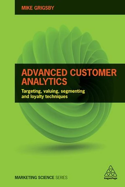Advanced Customer Analytics: Targeting, Valuing, Segmenting And Loyalty Techniques