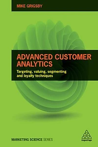 Advanced Customer Analytics: Targeting, Valuing, Segmenting And Loyalty Techniques