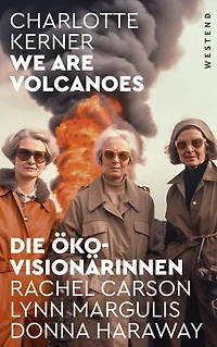 We are Volcanoes: Die Öko-Visionärinnen: Rachel Carson, Lynn Margulis, Donna Haraway