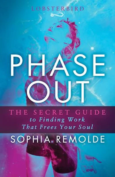 Phase Out: The Secret Guide To Finding Work That Frees Your Soul