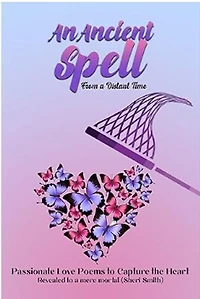 An Ancient Spell From a Distant Time: Passionate Love Poems To Capture The Heart