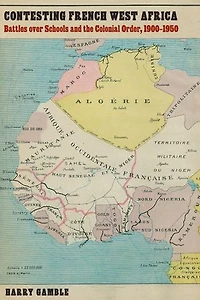 Contesting French West Africa: Battles over Schools and the Colonial Order, 1900–1950