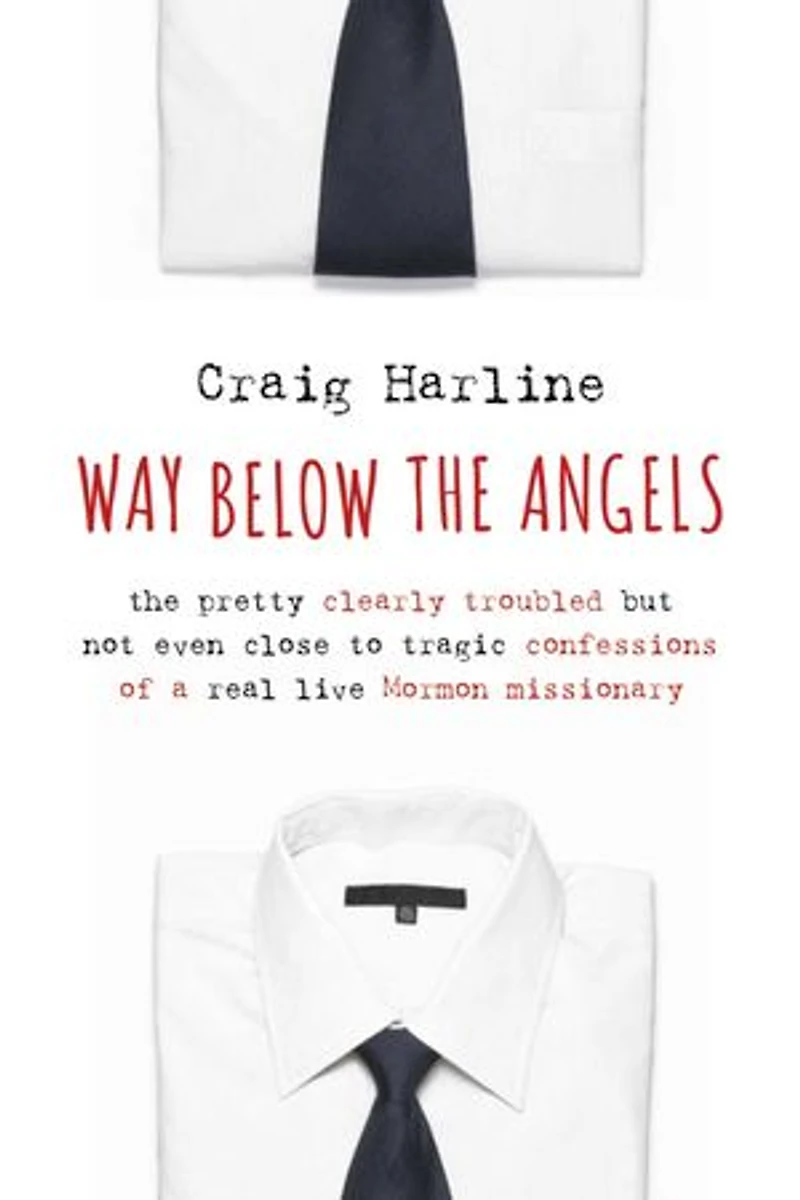 Way Below The Angels: Pretty Clearly Troubled But Not Even Close to Tragic Confessions of a Real Live Mormon Missionary