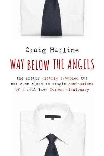 Way Below The Angels: Pretty Clearly Troubled But Not Even Close to Tragic Confessions of a Real Live Mormon Missionary
