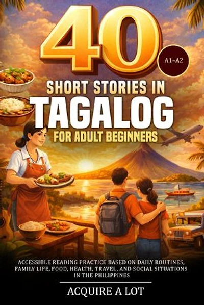40 Short Stories in Tagalog for Adult Beginners: A1-A2. Accessible Reading Practice Based on Daily Routines, Family Life, Food, Health, Travel, and Social Situations in the Philippines