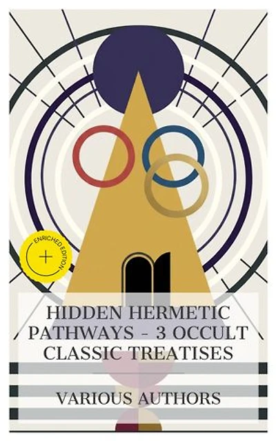 Hidden Hermetic Pathways – 3 Occult Classic Treatises: Enriched edition. The Kybalion, The Magical Ritual of the Sanctum Regnum, The Hidden Church of the Holy Graal