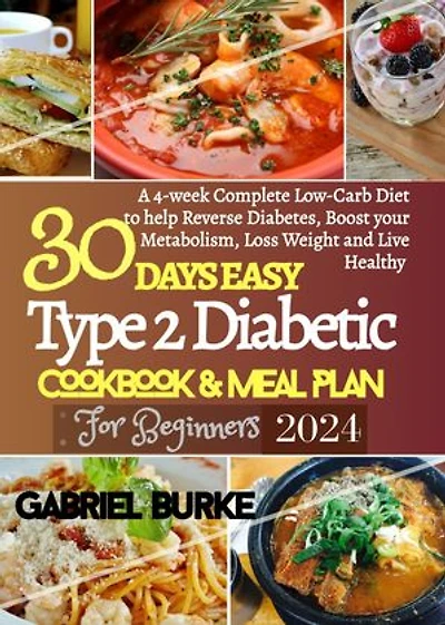 30 DAYS EASY Type 2 Diabetic Cookbook & Meal Plan For Beginners 2024: A 4-week Complete Low-Carb Diet to Help Reverse Diabetes, Boost Your Metabolism, Loss Weight and Live Healthy