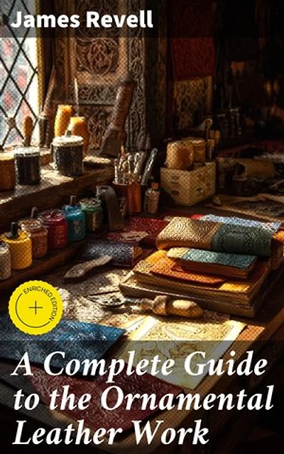 A Complete Guide to the Ornamental Leather Work: Enriched edition. Mastering the Art of Ornamental Leather Crafting