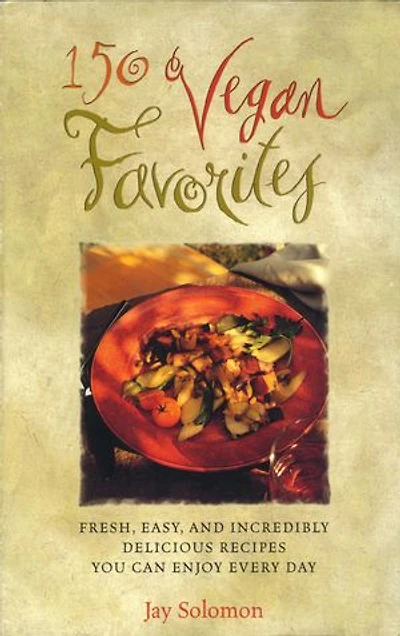 150 Vegan Favorites: Fresh, Easy, and Incredibly Delicious Recipes You Can Enjoy Every Day : A Cookbook