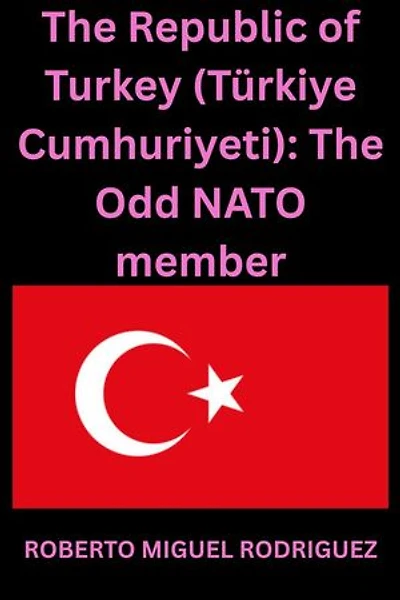 The Republic of Turkey (Türkiye Cumhuriyeti): The Odd NATO member