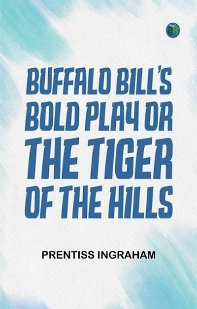 Buffalo Bill's Bold Play; Or, The Tiger of the Hills