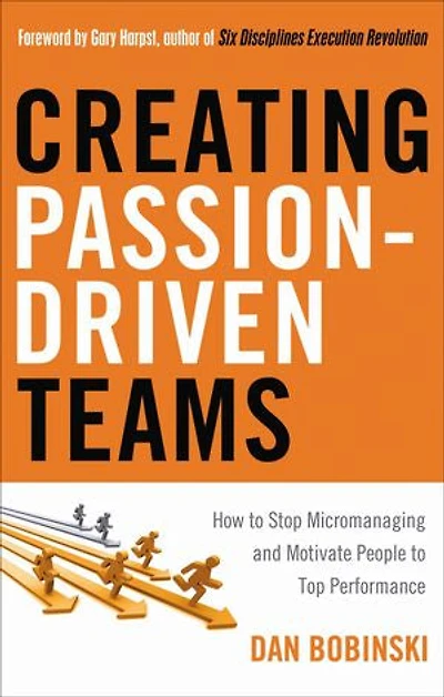 Creating Passion-driven Teams: How To Stop Micromanaging And Motivate People Top Performance