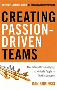 Creating Passion-driven Teams: How To Stop Micromanaging And Motivate People Top Performance