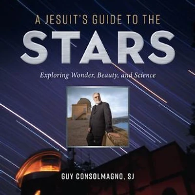 A Jesuit's Guide to the Stars: Exploring Wonder, Beauty, and Science
