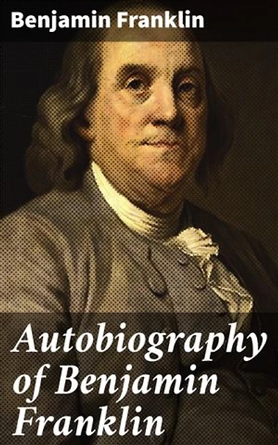 Autobiography of Benjamin Franklin: Enriched edition. A Journey of Self-Improvement and Success in Early America