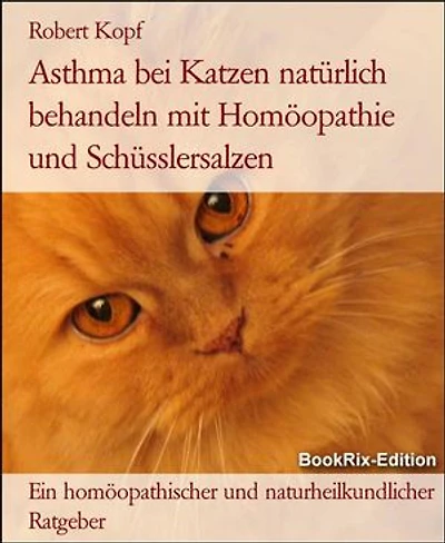 Asthma bei Katzen natürlich behandeln mit Homöopathie und Schüsslersalzen: Ein homöopathischer und naturheilkundlicher Ratgeber