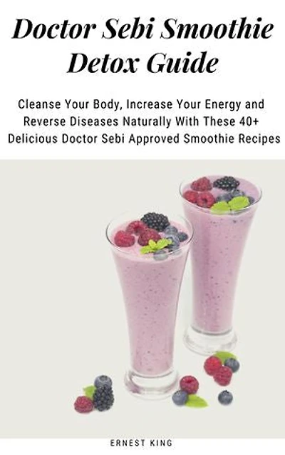 Doctor Sebi Smoothie Detox Guide: Cleanse Your Body, Increase Your Energy and Reverse Diseases Naturally With These 40+ Delicious Doctor Sebi Approved Smoothie Recipes