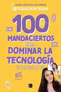 100 mandaciertos para dominar la tecnología (y no ella a ti) / Commandments to Take Charge of Technology (Before It Controls You)