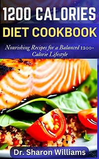 1200 CALORIES DIET COOKBOOK: The Quick and Easy Nutritional Recipes to Eat Lesser Calories, Lose Weight and Stay Healthy