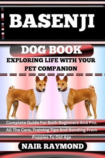 BASENJI DOG BOOK Exploring Life With Your Pet Companion: Complete Guide For Both Beginners And Pro. All The Care, Training Tips And Bonding From Puppies To Old Age