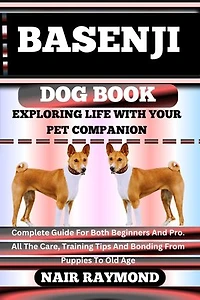 BASENJI DOG BOOK Exploring Life With Your Pet Companion: Complete Guide For Both Beginners And Pro. All The Care, Training Tips And Bonding From Puppies To Old Age