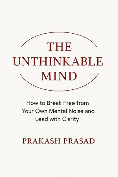 THE UNTHINKABLE MIND: How to Break Free from Your Own Mental Noise and Lead with Clarity