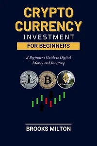 CRYPTO CURRENCY INVESTMENT FOR BEGINNERS: A Beginner's Guide to Digital Money and Investing