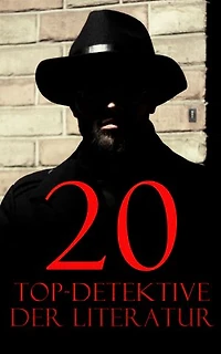 20 Top-Detektive der Literatur: Die Kriminalfälle für Sherlock Holmes, Wachtmeister Studer, Detektiv Dupin, Detektiv Gryce, Inspektor Lecoq, Father Brown