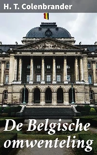 De Belgische omwenteling: Verrijkte editie. Een diepgaande analyse van de Belgische revolutie van 1830 en de onafhankelijkheid van België door H.T. Colenbrander