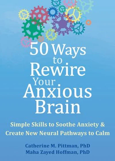 50 Ways to Rewire Your Anxious Brain: Simple Skills Soothe Anxiety and Create New Neural Pathways Calm