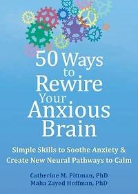 50 Ways to Rewire Your Anxious Brain: Simple Skills Soothe Anxiety and Create New Neural Pathways Calm