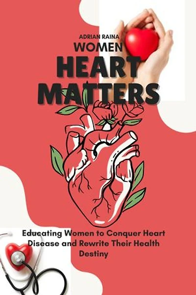 Women Heart Matters: Educating Women to Conquer Heart Disease and Rewrite Their Health Destiny