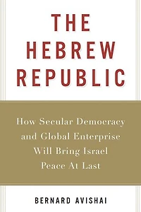 The Hebrew Republic: How Secular Democracy and Global Enterprise Will Bring Israel Peace At Last