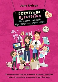 Pozytywna Dyscyplina dla zapracowanych (i przemęczonych) rodziców: Jak harmonijnie łączyć życie osobiste, rodzinne i zawodowe oraz osiągnąć trwały dobrostan