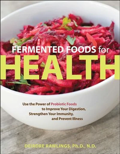 Fermented Foods for Health: Use the Power of Probiotic to Improve Your Digestion, Strengthen Immunity, and Prevent Illness
