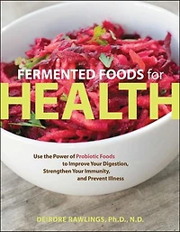 Fermented Foods for Health: Use the Power of Probiotic to Improve Your Digestion, Strengthen Immunity, and Prevent Illness