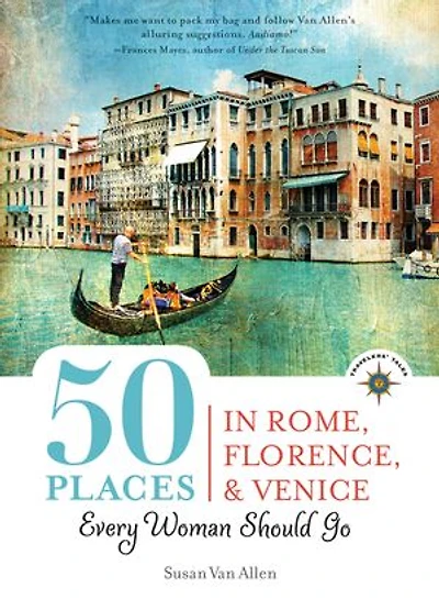 50 Places Rome, Florence and Venice Every Woman Should Go: Includes Budget Tips, Online Resources, & Golden Days