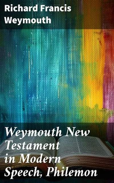 Weymouth New Testament in Modern Speech, Philemon: Enriched edition. Modernizing the Message of Philemon: A Contemporary Interpretation of Biblical Texts