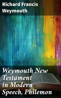 Weymouth New Testament in Modern Speech, Philemon: Enriched edition. Modernizing the Message of Philemon: A Contemporary Interpretation of Biblical Texts