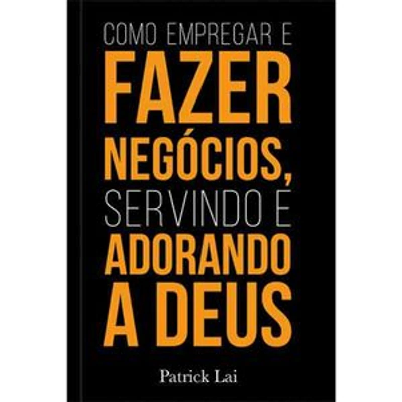 Como empregar e fazer negócios, servindo e adorando a Deus