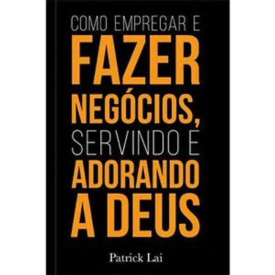 Como empregar e fazer negócios, servindo e adorando a Deus
