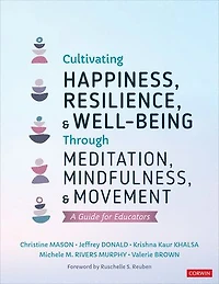 Cultivating Happiness, Resilience, and Well-Being Through Meditation, Mindfulness, Movement: A Guide for Educators